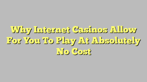 Why Internet Casinos Allow For You To Play At Absolutely No Cost