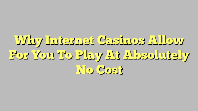 Why Internet Casinos Allow For You To Play At Absolutely No Cost