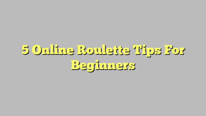 5 Online Roulette Tips For Beginners