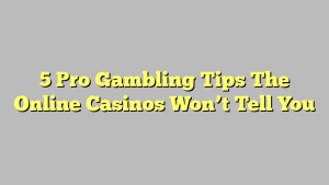 5 Pro Gambling Tips The Online Casinos Won’t Tell You