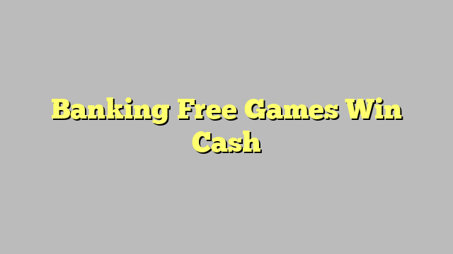 Banking Free Games Win Cash