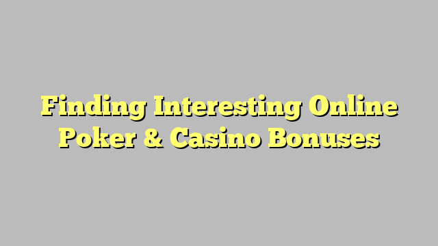Finding Interesting Online Poker & Casino Bonuses