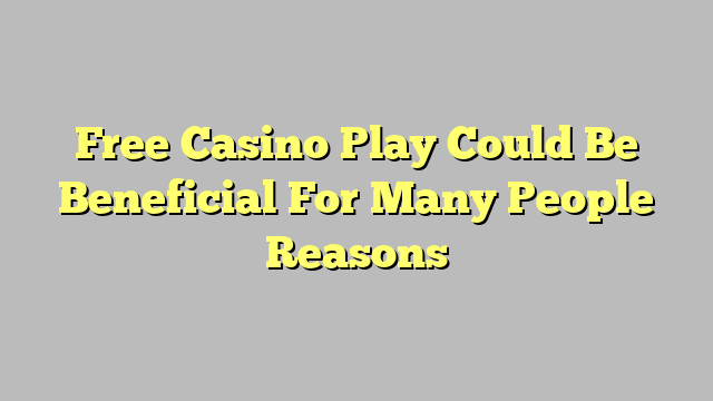 Free Casino Play Could Be Beneficial For Many People Reasons