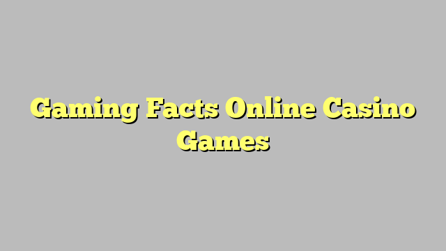 Gaming Facts Online Casino Games