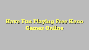 Have Fun Playing Free Keno Games Online