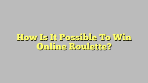 How Is It Possible To Win Online Roulette?