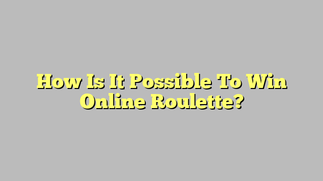 How Is It Possible To Win Online Roulette?
