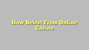 How Select From Online Casino