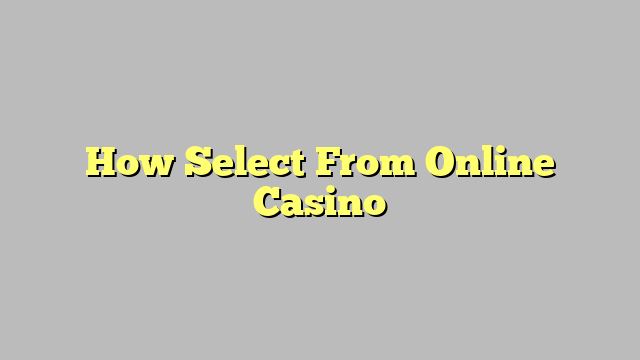 How Select From Online Casino