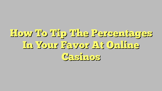 How To Tip The Percentages In Your Favor At Online Casinos