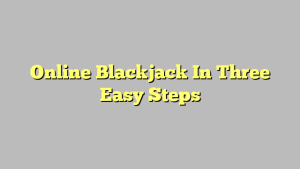 Online Blackjack In Three Easy Steps