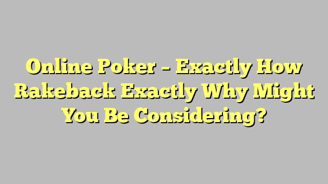 Online Poker – Exactly How Rakeback Exactly Why Might You Be Considering?