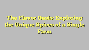 The Flavor Oasis: Exploring the Unique Spices of a Single Farm