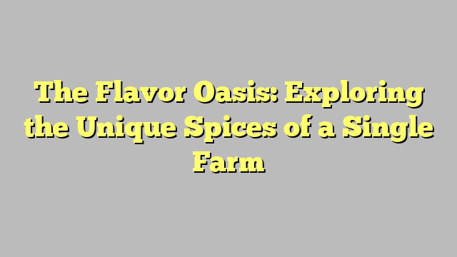 The Flavor Oasis: Exploring the Unique Spices of a Single Farm