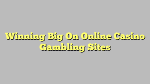 Winning Big On Online Casino Gambling Sites