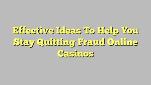 Effective Ideas To Help You Stay Quitting Fraud Online Casinos