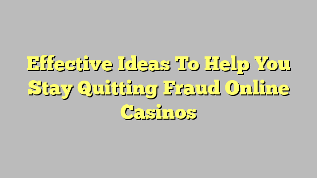 Effective Ideas To Help You Stay Quitting Fraud Online Casinos