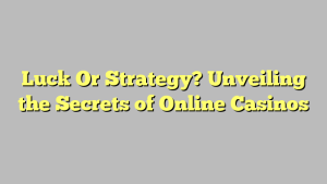 Luck Or Strategy? Unveiling the Secrets of Online Casinos