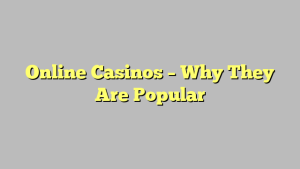 Online Casinos – Why They Are Popular