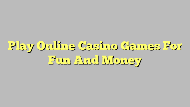 Play Online Casino Games For Fun And Money