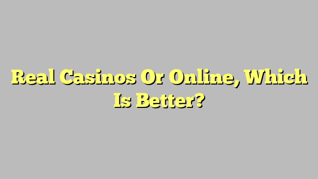 Real Casinos Or Online, Which Is Better?