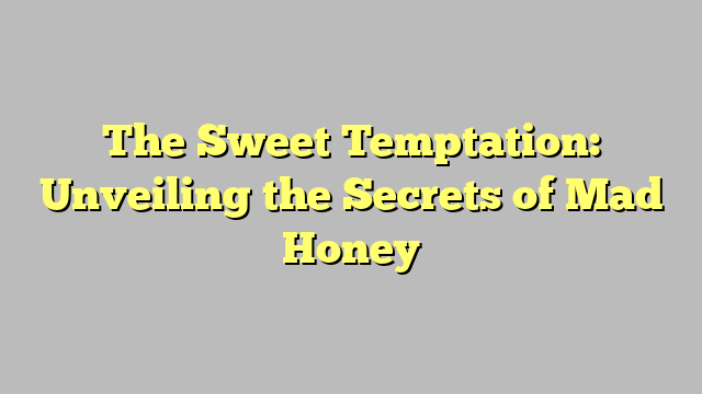 The Sweet Temptation Unveiling The Secrets Of Mad Honey