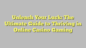 Unleash Your Luck: The Ultimate Guide to Thriving in Online Casino Gaming
