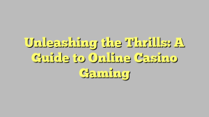 Unleashing the Thrills: A Guide to Online Casino Gaming