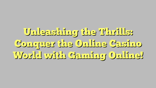 Unleashing the Thrills: Conquer the Online Casino World with Gaming Online!