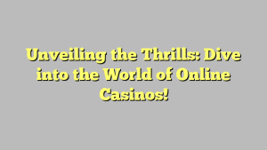 Unveiling the Thrills: Dive into the World of Online Casinos!