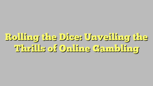 Rolling the Dice: Unveiling the Thrills of Online Gambling