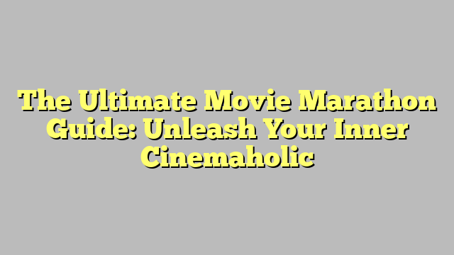 The Ultimate Movie Marathon Guide: Unleash Your Inner Cinemaholic