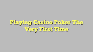 Playing Casino Poker The Very First Time