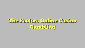 The Factors Online Casino Gambling
