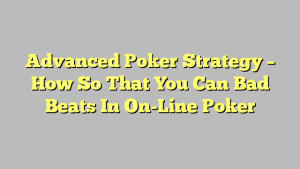 Advanced Poker Strategy – How So That You Can Bad Beats In On-Line Poker
