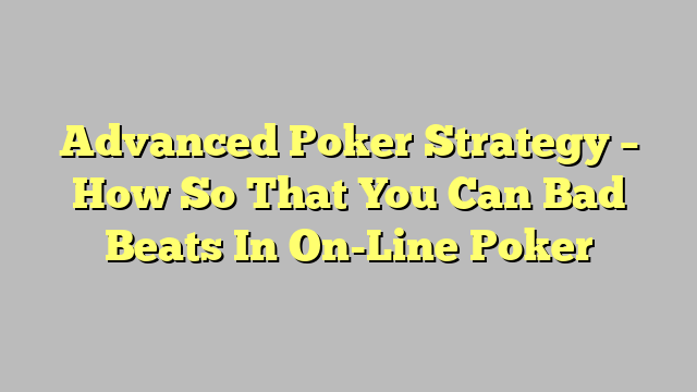 Advanced Poker Strategy – How So That You Can Bad Beats In On-Line Poker