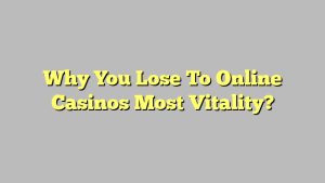 Why You Lose To Online Casinos Most Vitality?