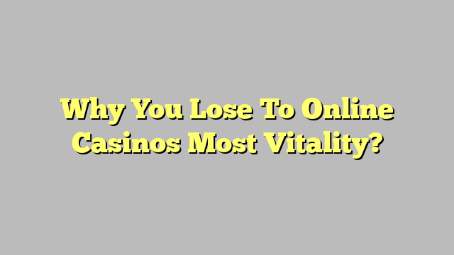 Why You Lose To Online Casinos Most Vitality?