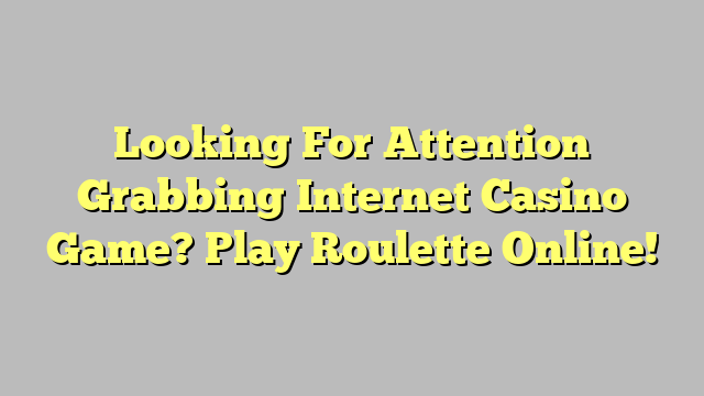 Looking For Attention Grabbing Internet Casino Game? Play Roulette Online!