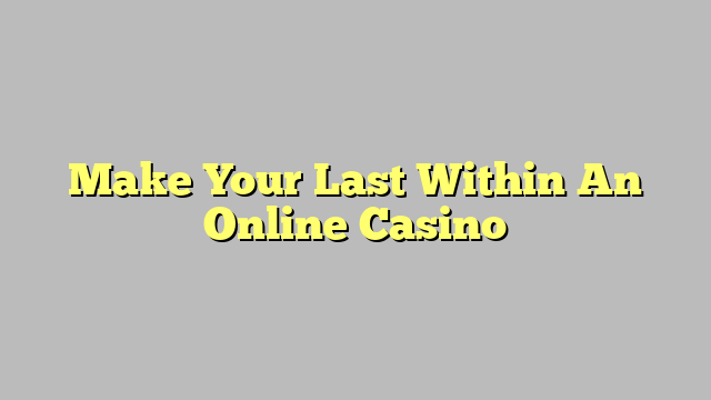 Make Your Last Within An Online Casino