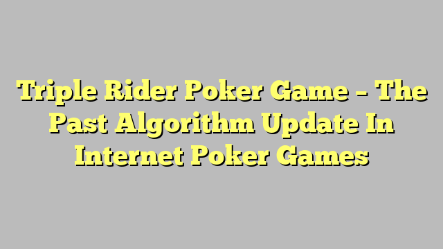 Triple Rider Poker Game – The Past Algorithm Update In Internet Poker Games
