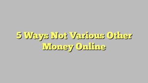 5 Ways Not Various Other Money Online