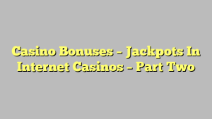 Casino Bonuses – Jackpots In Internet Casinos – Part Two