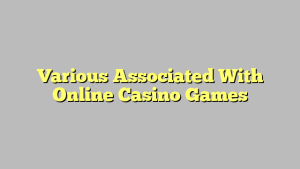 Various Associated With Online Casino Games