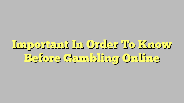 Important In Order To Know Before Gambling Online