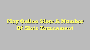 Play Online Slots A Number Of Slots Tournament