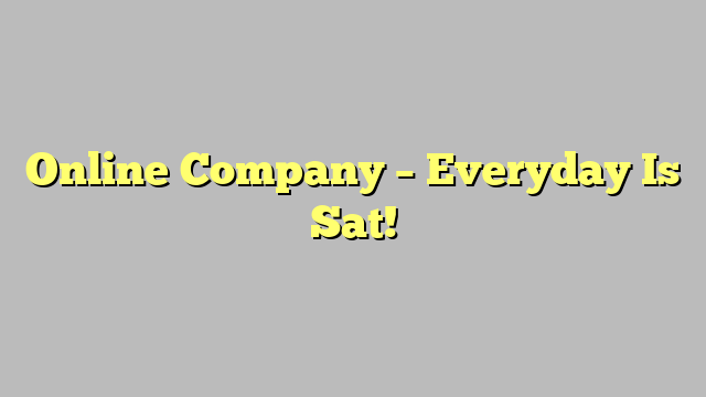 Online Company – Everyday Is Sat!