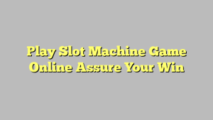 Play Slot Machine Game Online Assure Your Win